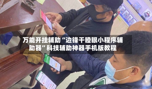 万能开挂辅助“边锋干瞪眼小程序辅助器	”科技辅助神器手机版教程-第1张图片