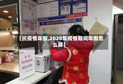 【抗疫情年假,2020年疫情期间年假怎么算】-第2张图片