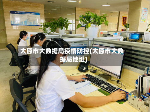 太原市大数据局疫情防控(太原市大数据局地址)-第2张图片
