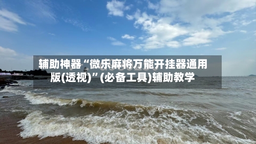 辅助神器“微乐麻将万能开挂器通用版(透视)	”(必备工具)辅助教学-第2张图片