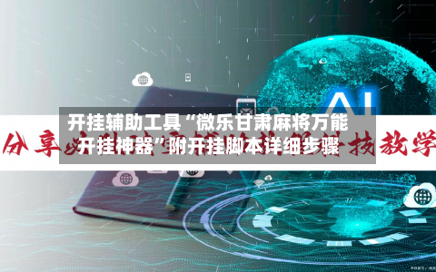 开挂辅助工具“微乐甘肃麻将万能开挂神器”附开挂脚本详细步骤-第1张图片