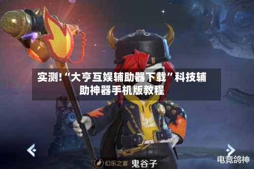 实测!“大亨互娱辅助器下载	”科技辅助神器手机版教程-第1张图片