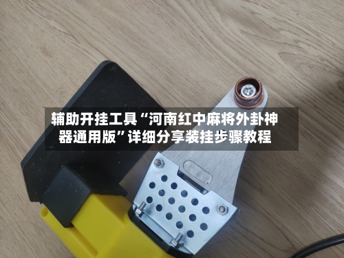 辅助开挂工具“河南红中麻将外卦神器通用版”详细分享装挂步骤教程-第3张图片