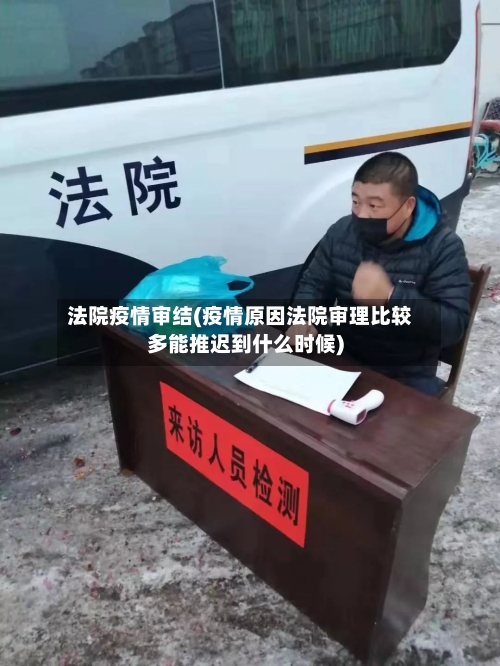 法院疫情审结(疫情原因法院审理比较多能推迟到什么时候)-第1张图片