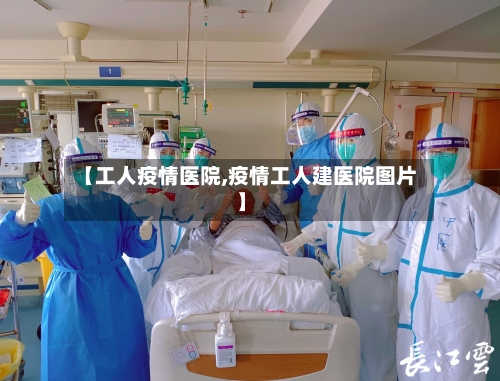 【工人疫情医院,疫情工人建医院图片】-第1张图片