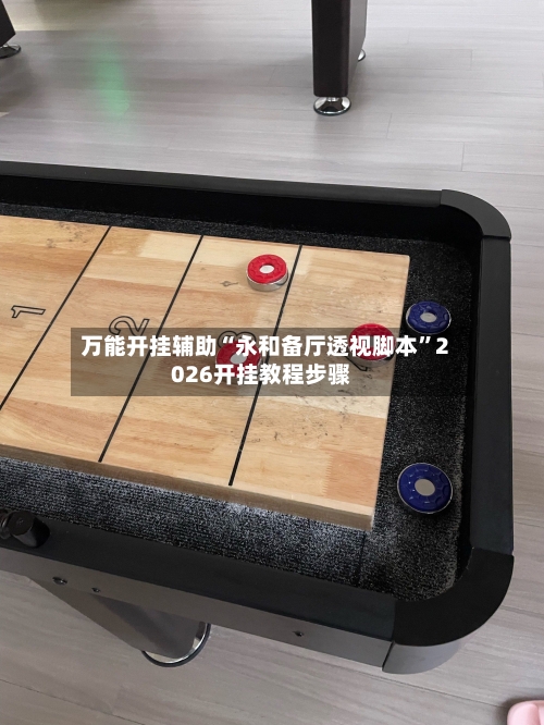 万能开挂辅助“永和备厅透视脚本”2026开挂教程步骤-第2张图片