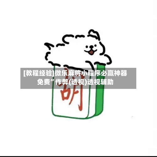 [教程经验]微乐麻将小程序必赢神器免费”作弊(透视)透视辅助-第3张图片