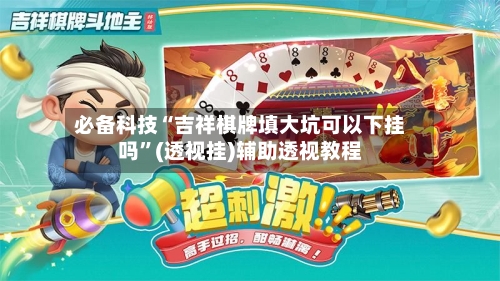 必备科技“吉祥棋牌填大坑可以下挂吗”(透视挂)辅助透视教程-第1张图片