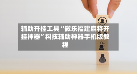 辅助开挂工具“微乐福建麻将开挂神器”科技辅助神器手机版教程-第1张图片