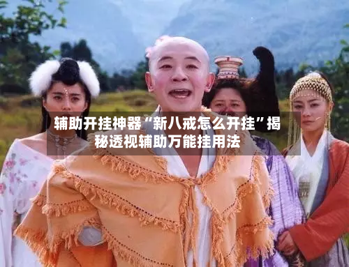 辅助开挂神器“新八戒怎么开挂	”揭秘透视辅助万能挂用法-第1张图片