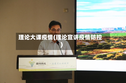 理论大课疫情(理论宣讲疫情防控)-第1张图片