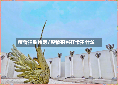 疫情拍照留恋/疫情拍照打卡拍什么-第3张图片