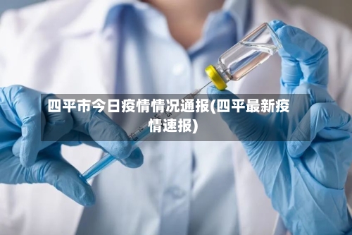 四平市今日疫情情况通报(四平最新疫情速报)-第1张图片