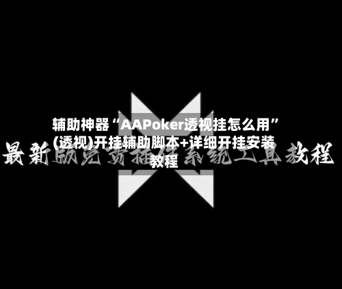 辅助神器“AAPoker透视挂怎么用	”(透视)开挂辅助脚本+详细开挂安装教程-第2张图片