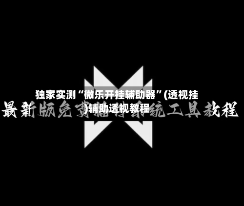 独家实测“微乐开挂辅助器”(透视挂)辅助透视教程-第2张图片