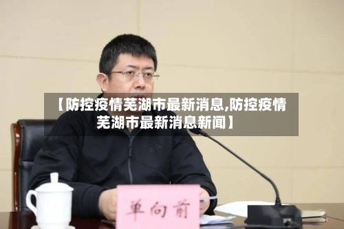 【防控疫情芜湖市最新消息,防控疫情芜湖市最新消息新闻】-第1张图片