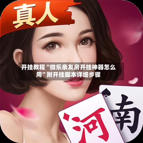 开挂教程“微乐亲友房开挂神器怎么用	”附开挂脚本详细步骤-第1张图片