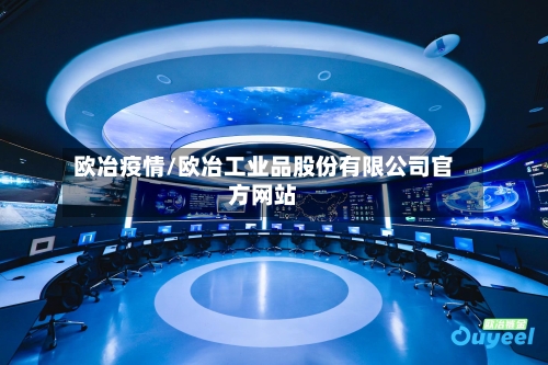 欧冶疫情/欧冶工业品股份有限公司官方网站-第1张图片