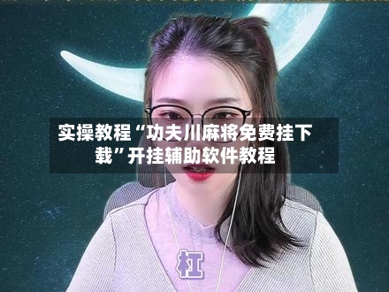 实操教程“功夫川麻将免费挂下载”开挂辅助软件教程-第3张图片