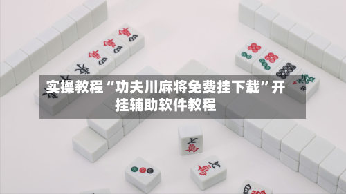 实操教程“功夫川麻将免费挂下载	”开挂辅助软件教程-第2张图片