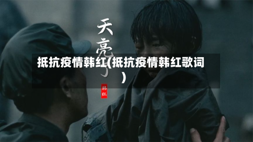 抵抗疫情韩红(抵抗疫情韩红歌词)-第1张图片