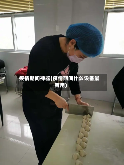 疫情期间神器(疫情期间什么设备最有用)-第3张图片