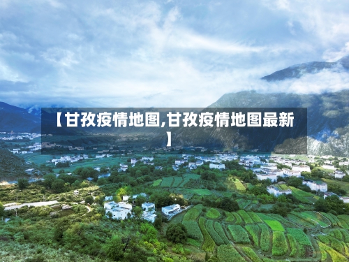 【甘孜疫情地图,甘孜疫情地图最新】-第1张图片