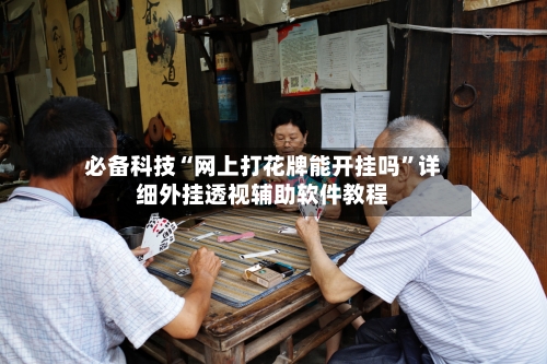 必备科技“网上打花牌能开挂吗”详细外挂透视辅助软件教程-第1张图片