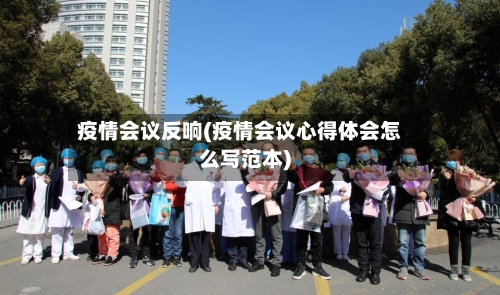 疫情会议反响(疫情会议心得体会怎么写范本)-第1张图片