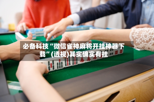 必备科技“微信雀神麻将开挂神器下载	”(透视)其实确实有挂-第2张图片