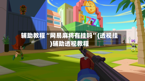 辅助教程“网易麻将有挂吗	”(透视挂)辅助透视教程-第2张图片