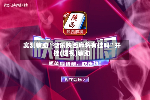 实测辅助“微乐陕西麻将有挂吗	”开挂(透视)辅助-第1张图片