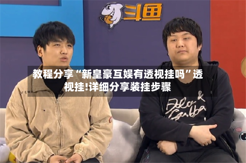 教程分享“新皇豪互娱有透视挂吗”透视挂!详细分享装挂步骤-第1张图片