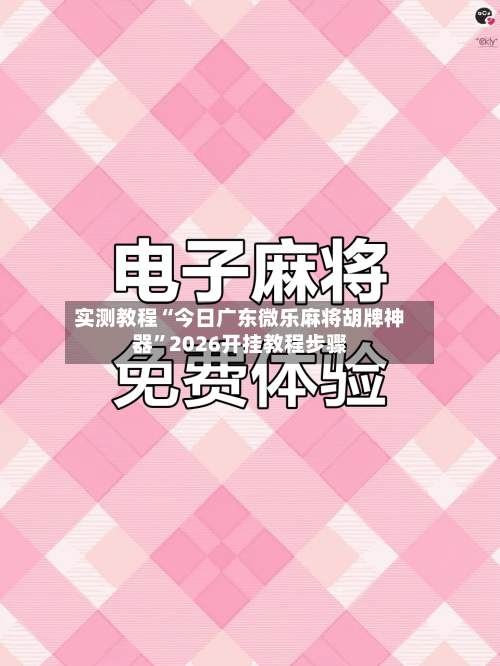 实测教程“今日广东微乐麻将胡牌神器	”2026开挂教程步骤-第2张图片