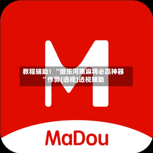 教程辅助！“微乐河南麻将必赢神器	”作弊(透视)透视辅助-第1张图片