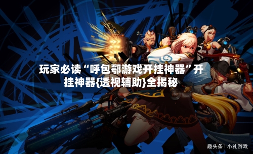 玩家必读“呼包鄂游戏开挂神器”开挂神器{透视辅助}全揭秘-第1张图片