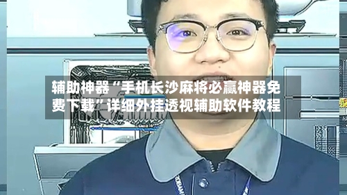 辅助神器“手机长沙麻将必赢神器免费下载”详细外挂透视辅助软件教程-第1张图片