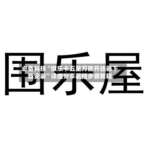 必备科技“微乐卡五星万能开挂器下载安装	”详细分享装挂步骤教程-第2张图片