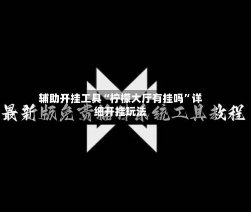 辅助开挂工具“柠檬大厅有挂吗	”详细开挂玩法-第1张图片