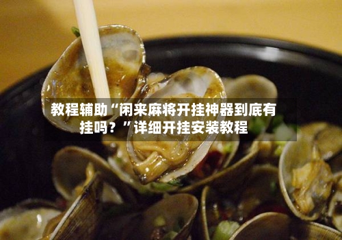 教程辅助“闲来麻将开挂神器到底有挂吗？”详细开挂安装教程-第1张图片