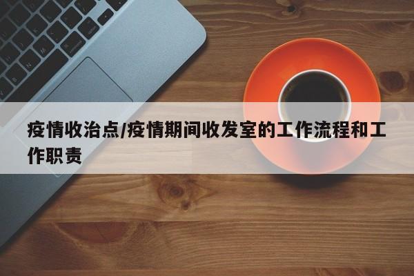 疫情收治点/疫情期间收发室的工作流程和工作职责