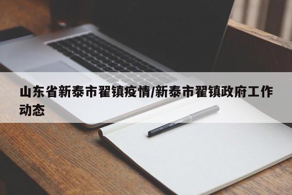 山东省新泰市翟镇疫情/新泰市翟镇政府工作动态