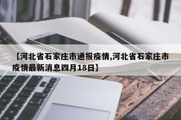 【河北省石家庄市通报疫情,河北省石家庄市疫情最新消息四月18日】