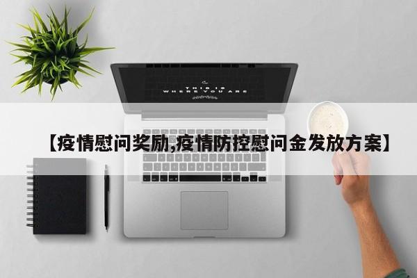 【疫情慰问奖励,疫情防控慰问金发放方案】