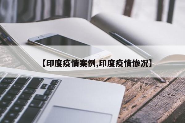 【印度疫情案例,印度疫情惨况】