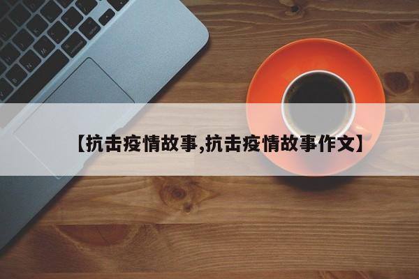 【抗击疫情故事,抗击疫情故事作文】