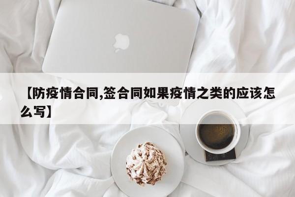 【防疫情合同,签合同如果疫情之类的应该怎么写】